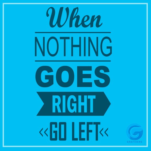 WHEN NOTHING GOES RIGHT - GO LEFT